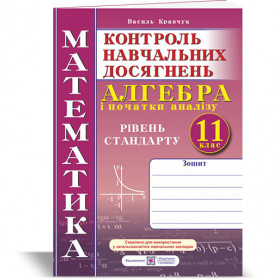 Зошит для контролю навчальних досягнень з математики. Алгебра. Самостійні та контрольні роботи. 11 клас Рівень стандарту. - Кравчук В.