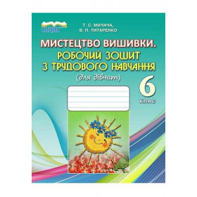 Мистецтво вишиванки. Робочий зошит з трудового навчання (для дівчат) 6 клас - Мачача Т.С., Титаренко В.П.
