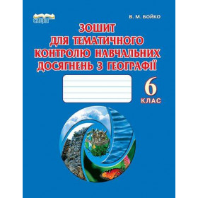 Зошит для тематичного контролю навчальних досягнень з географії, 6 клас - Бойко В.М.