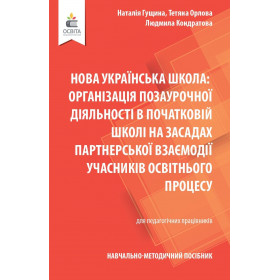 Навчально-методичний посібник «Нова українська школа: організація позаурочної діяльності в початковій школі на засадах партнерської взаємодії учасників освітнього процесу» - Гущина Н.І., Орлова Т.Г., Кондратова Л.Г.